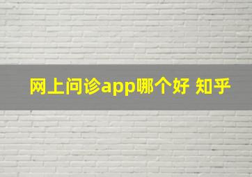 网上问诊app哪个好 知乎